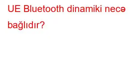 UE Bluetooth dinamiki necə bağlıdır?