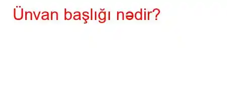 Ünvan başlığı nədir?