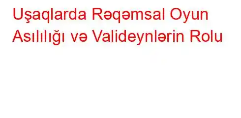 Uşaqlarda Rəqəmsal Oyun Asılılığı və Valideynlərin Rolu