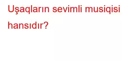 Uşaqların sevimli musiqisi hansıdır?