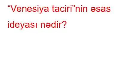 “Venesiya taciri”nin əsas ideyası nədir?