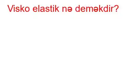 Visko elastik nə deməkdir?