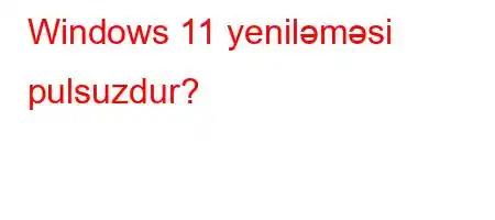 Windows 11 yeniləməsi pulsuzdur?