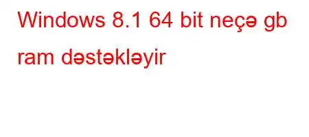 Windows 8.1 64 bit neçə gb ram dəstəkləyir