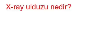 X-ray ulduzu nədir?