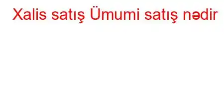 Xalis satış Ümumi satış nədir