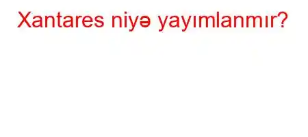 Xantares niyə yayımlanmır?