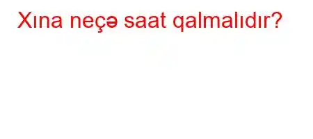 Xına neçə saat qalmalıdır?