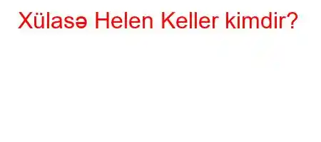 Xülasə Helen Keller kimdir?