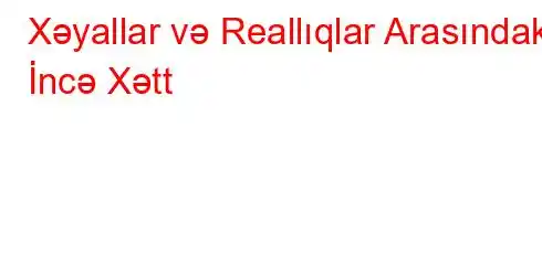 Xəyallar və Reallıqlar Arasındakı İncə Xətt