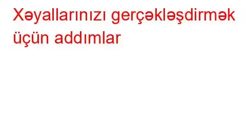 Xəyallarınızı gerçəkləşdirmək üçün addımlar