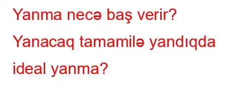 Yanma necə baş verir? Yanacaq tamamilə yandıqda ideal yanma?