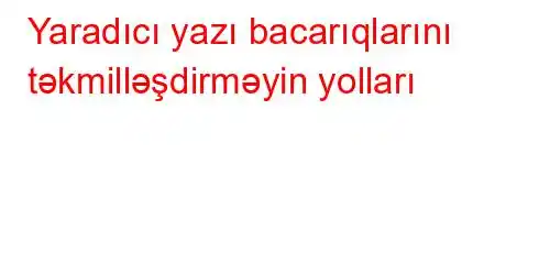 Yaradıcı yazı bacarıqlarını təkmilləşdirməyin yolları