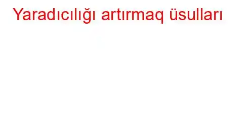 Yaradıcılığı artırmaq üsulları