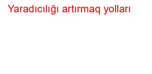 Yaradıcılığı artırmaq yolları