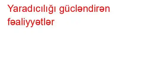 Yaradıcılığı gücləndirən fəaliyyətlər