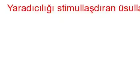 Yaradıcılığı stimullaşdıran üsullar