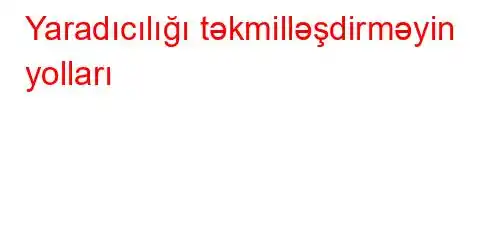 Yaradıcılığı təkmilləşdirməyin yolları