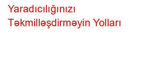 Yaradıcılığınızı Təkmilləşdirməyin Yolları