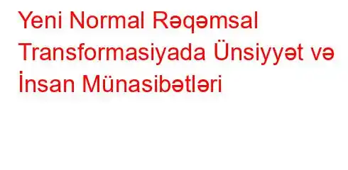 Yeni Normal Rəqəmsal Transformasiyada Ünsiyyət və İnsan Münasibətləri