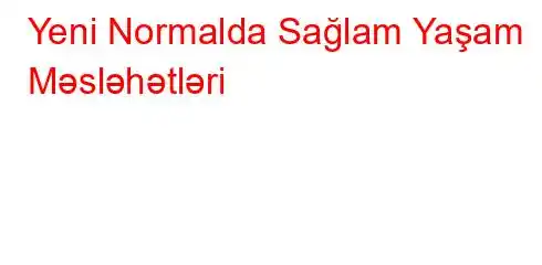 Yeni Normalda Sağlam Yaşam Məsləhətləri