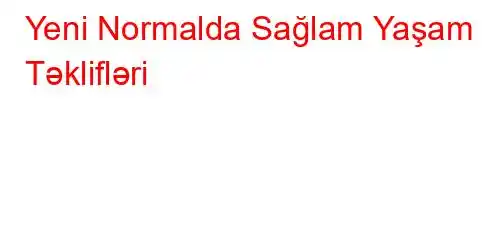 Yeni Normalda Sağlam Yaşam Təklifləri