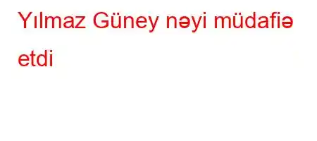 Yılmaz Güney nəyi müdafiə etdi