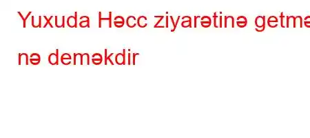 Yuxuda Həcc ziyarətinə getmək nə deməkdir