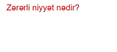 Zərərli niyyət nədir?