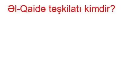 Əl-Qaidə təşkilatı kimdir?