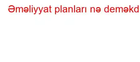 Əməliyyat planları nə deməkdir