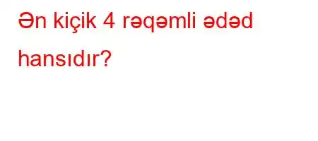 Ən kiçik 4 rəqəmli ədəd hansıdır?