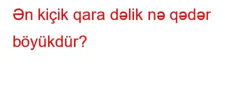 Ən kiçik qara dəlik nə qədər böyükdür?