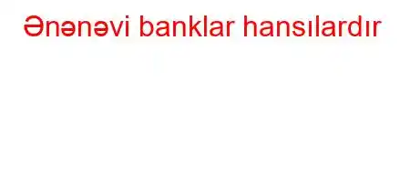 Ənənəvi banklar hansılardır