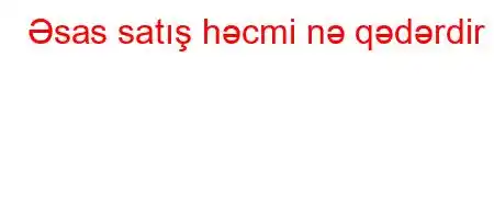 Əsas satış həcmi nə qədərdir