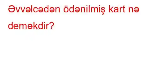 Əvvəlcədən ödənilmiş kart nə deməkdir?